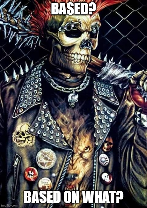 Badass skeleton | BASED? BASED ON WHAT? | image tagged in badass skeleton | made w/ Imgflip meme maker