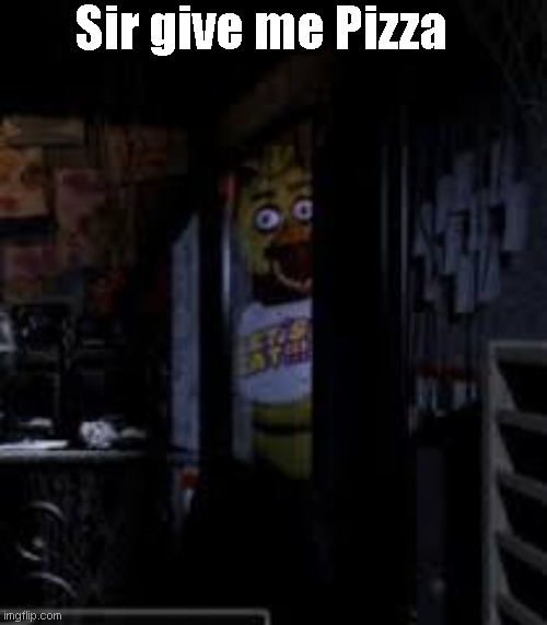 Just give me Pizza | Sir give me Pizza | image tagged in chica looking in window fnaf | made w/ Imgflip meme maker