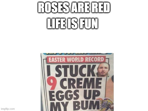 im bored | ROSES ARE RED; LIFE IS FUN | image tagged in roses are red | made w/ Imgflip meme maker