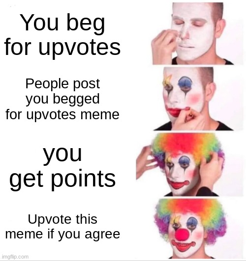 Hm thats really weird who would beg for upvotes | You beg for upvotes; People post you begged for upvotes meme; you get points; Upvote this meme if you agree | image tagged in memes,clown applying makeup | made w/ Imgflip meme maker