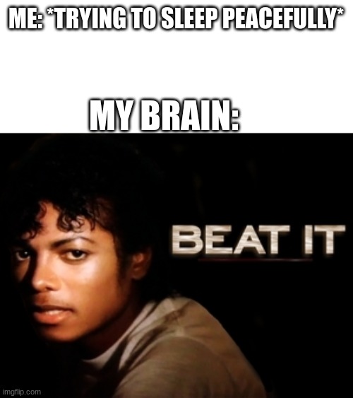 Creative title | ME: *TRYING TO SLEEP PEACEFULLY*; MY BRAIN: | image tagged in beat it | made w/ Imgflip meme maker
