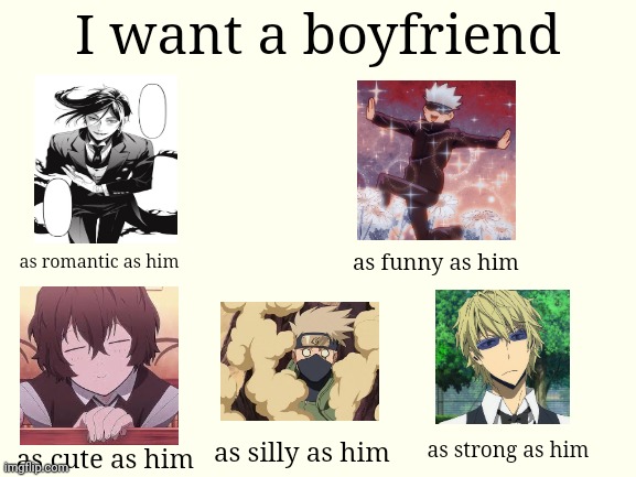 Fixed it for the zoo freaks from Twatter. | I want a boyfriend; as funny as him; as romantic as him; as strong as him; as silly as him; as cute as him | image tagged in blank white template,anime,black butler,naruto,durarara | made w/ Imgflip meme maker