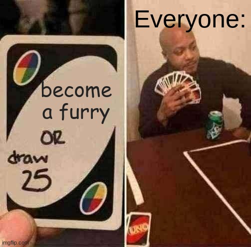 UNO Draw 25 Cards | Everyone:; become a furry | image tagged in memes,uno draw 25 cards,funny memes,lol,furries | made w/ Imgflip meme maker