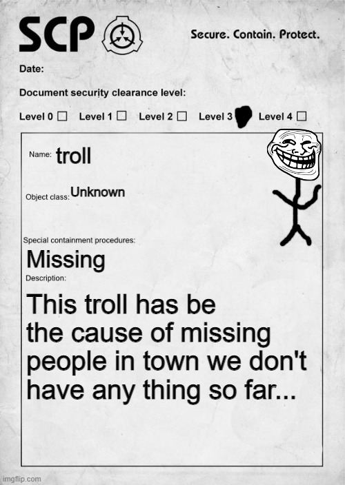 We do a little trolling | troll; Unknown; Missing; This troll has be the cause of missing people in town we don't have any thing so far... | image tagged in scp document,troll | made w/ Imgflip meme maker