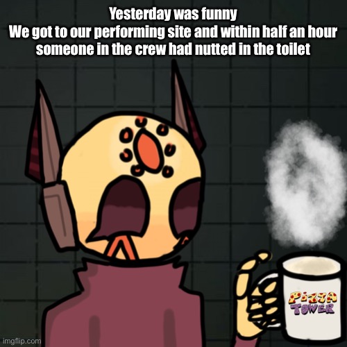 The entire group was very surprised and pointed blame at eachother | Yesterday was funny
We got to our performing site and within half an hour someone in the crew had nutted in the toilet | image tagged in mug | made w/ Imgflip meme maker