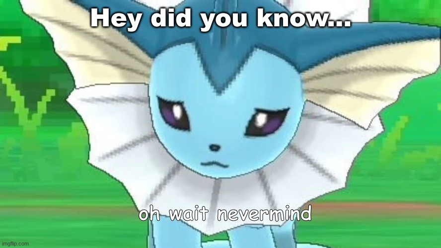 Vaporeon sad | Hey did you know... oh wait nevermind | image tagged in vaporeon sad | made w/ Imgflip meme maker