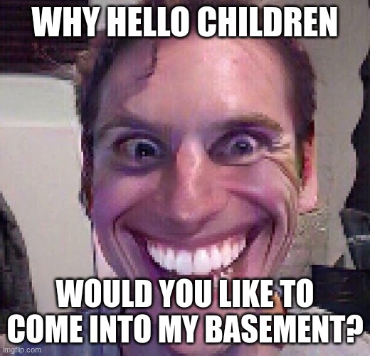 SURE! | WHY HELLO CHILDREN; WOULD YOU LIKE TO COME INTO MY BASEMENT? | image tagged in when the imposter is sus | made w/ Imgflip meme maker