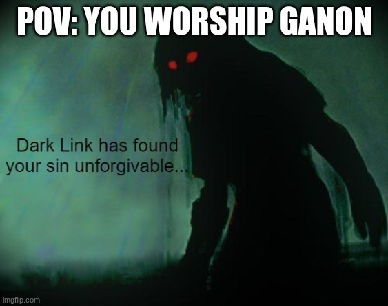 Calamity ganon, ganon, just the main antagonist in any Legend of Zelda game | POV: YOU WORSHIP GANON | image tagged in dark link has found your sin unforgivable | made w/ Imgflip meme maker