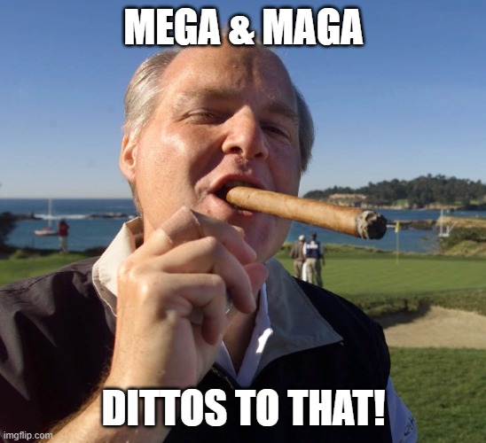 Rush Limbaugh Cigar | MEGA & MAGA DITTOS TO THAT! | image tagged in rush limbaugh cigar | made w/ Imgflip meme maker