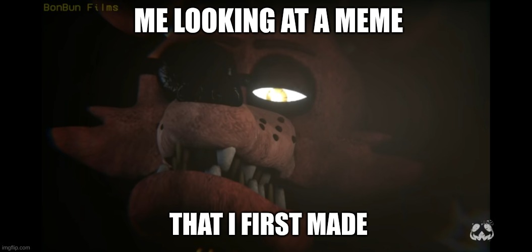 Foxy judging | ME LOOKING AT A MEME; THAT I FIRST MADE | image tagged in foxy judging | made w/ Imgflip meme maker