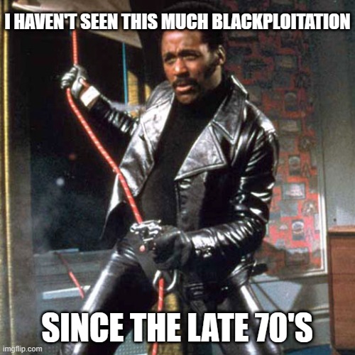 John Shaft | I HAVEN'T SEEN THIS MUCH BLACKPLOITATION SINCE THE LATE 70'S | image tagged in john shaft | made w/ Imgflip meme maker