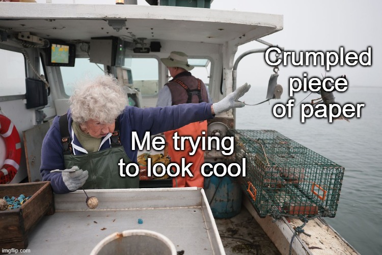 Woman Throws Lobster | Crumpled piece of paper; Me trying to look cool | image tagged in woman throws lobster | made w/ Imgflip meme maker