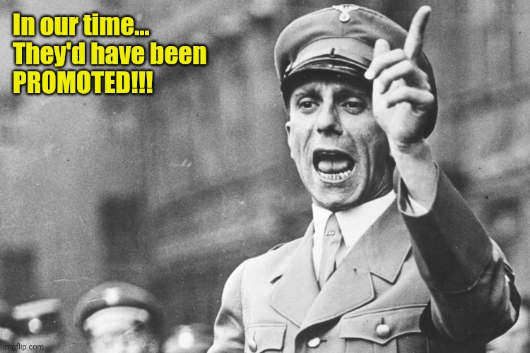 Josef Göebbels | In our time...
They'd have been
PROMOTED!!! | image tagged in josef g ebbels | made w/ Imgflip meme maker