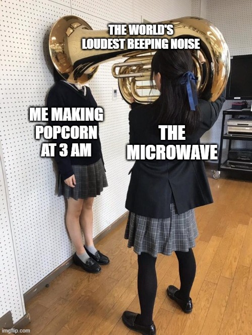 There should be a quiet mode for microwaves | THE WORLD'S LOUDEST BEEPING NOISE; ME MAKING POPCORN AT 3 AM; THE MICROWAVE | image tagged in girl putting tuba on girl's head | made w/ Imgflip meme maker
