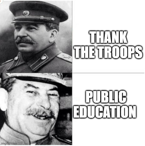 Stalin Meme | THANK THE TROOPS; PUBLIC EDUCATION | image tagged in stalin meme | made w/ Imgflip meme maker