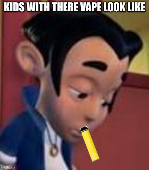 LOL | KIDS WITH THERE VAPE LOOK LIKE | image tagged in jimy neutron | made w/ Imgflip meme maker