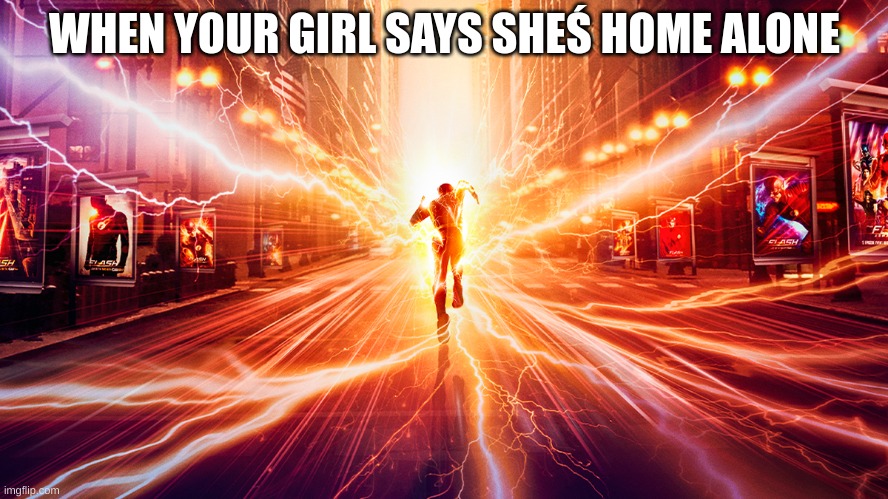 Gota go | WHEN YOUR GIRL SAYS SHEŚ HOME ALONE | image tagged in lol so funny | made w/ Imgflip meme maker