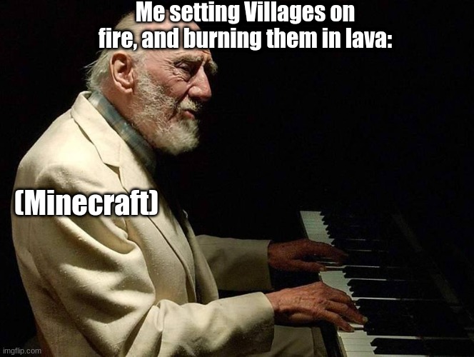 Me setting Villages on fire: (Minecraft) *calm epik musik* | Me setting Villages on fire, and burning them in lava:; (Minecraft) | image tagged in funny,minecraft,memes,lol | made w/ Imgflip meme maker