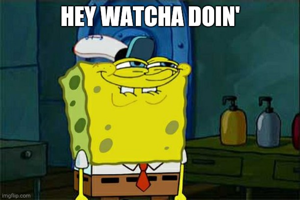 Don't You Squidward Meme | HEY WATCHA DOIN' | image tagged in memes,don't you squidward | made w/ Imgflip meme maker