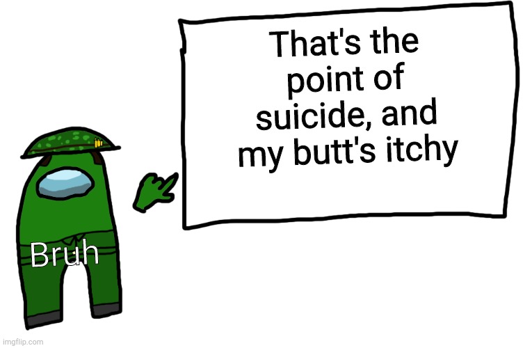 Among us whiteboard | That's the point of suicide, and my butt's itchy Bruh | image tagged in among us whiteboard | made w/ Imgflip meme maker