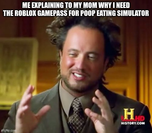 Roblox | ME EXPLAINING TO MY MOM WHY I NEED THE ROBLOX GAMEPASS FOR POOP EATING SIMULATOR | image tagged in memes,ancient aliens,roblox,haha,funny,laugh | made w/ Imgflip meme maker