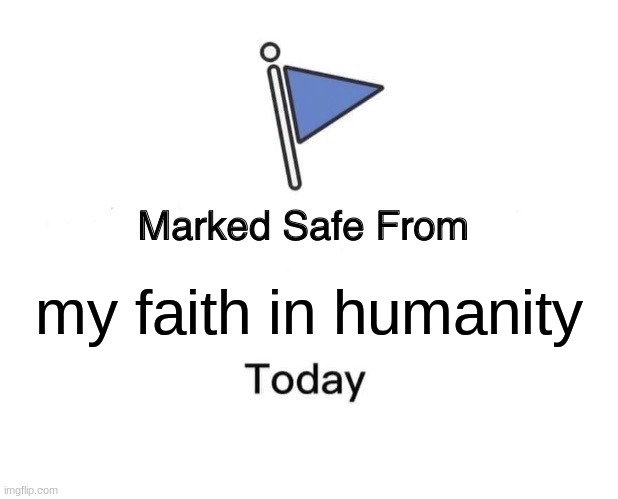 Marked Safe From | my faith in humanity | image tagged in memes,marked safe from | made w/ Imgflip meme maker