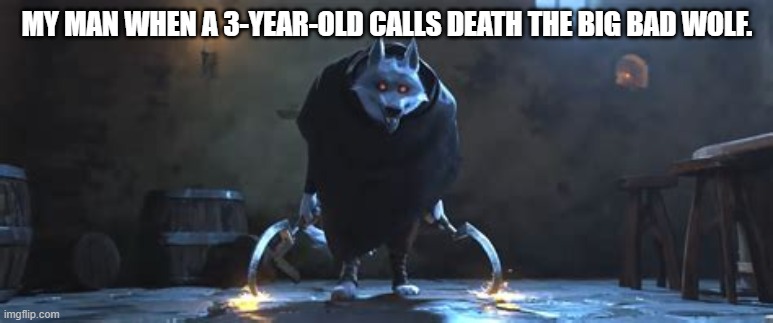 i know the new puss in boots movie is kinda dead but i'm still showing yall this | MY MAN WHEN A 3-YEAR-OLD CALLS DEATH THE BIG BAD WOLF. | image tagged in death,puss in boots,the last wish,wolf,funny,relatable | made w/ Imgflip meme maker