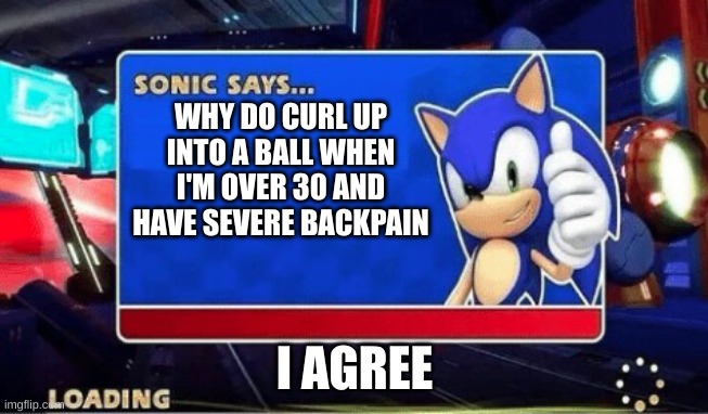 Sonic Says | WHY DO CURL UP INTO A BALL WHEN I'M OVER 30 AND HAVE SEVERE BACKPAIN; I AGREE | image tagged in sonic says | made w/ Imgflip meme maker