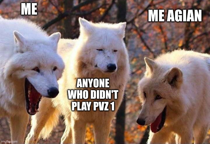 Laughing wolf | ME ANYONE WHO DIDN'T PLAY PVZ 1 ME AGIAN | image tagged in laughing wolf | made w/ Imgflip meme maker