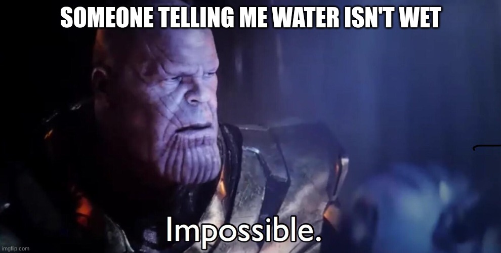 Water is wet | SOMEONE TELLING ME WATER ISN'T WET | image tagged in thanos impossible | made w/ Imgflip meme maker