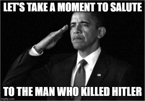 (Hecate: My grandpa did that) | LET'S TAKE A MOMENT TO SALUTE; TO THE MAN WHO KILLED HITLER | image tagged in obama-salute | made w/ Imgflip meme maker