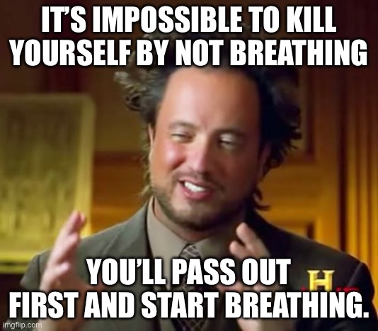 Ancient Aliens Meme | IT’S IMPOSSIBLE TO KILL YOURSELF BY NOT BREATHING; YOU’LL PASS OUT FIRST AND START BREATHING. | image tagged in memes,ancient aliens | made w/ Imgflip meme maker