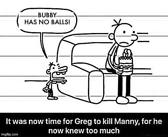 It was now time for Greg to kill manny, for he now knew too much | BUBBY HAS NO BALLS! | image tagged in it was now time for greg to kill manny for he now knew too much | made w/ Imgflip meme maker