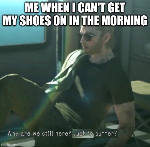 *yelling intensifies* | ME WHEN I CAN'T GET MY SHOES ON IN THE MORNING | image tagged in funny | made w/ Imgflip meme maker