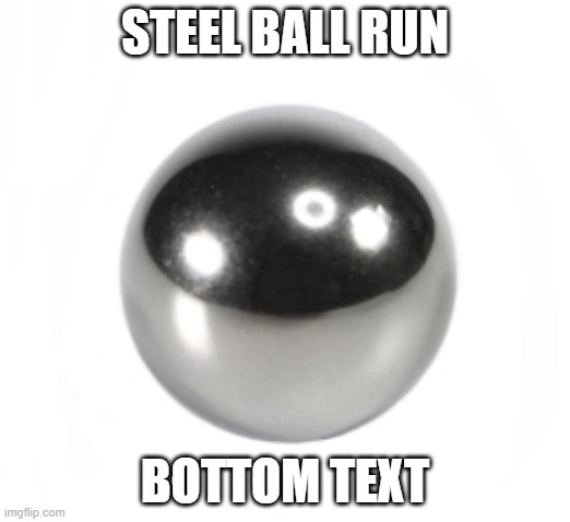 STEEL BALL RUN; BOTTOM TEXT | made w/ Imgflip meme maker