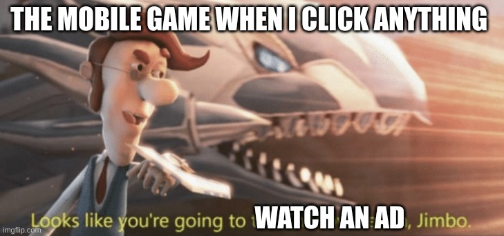 Why is this so true | THE MOBILE GAME WHEN I CLICK ANYTHING; WATCH AN AD | image tagged in looks like you re going to the shadow realm jimbo | made w/ Imgflip meme maker