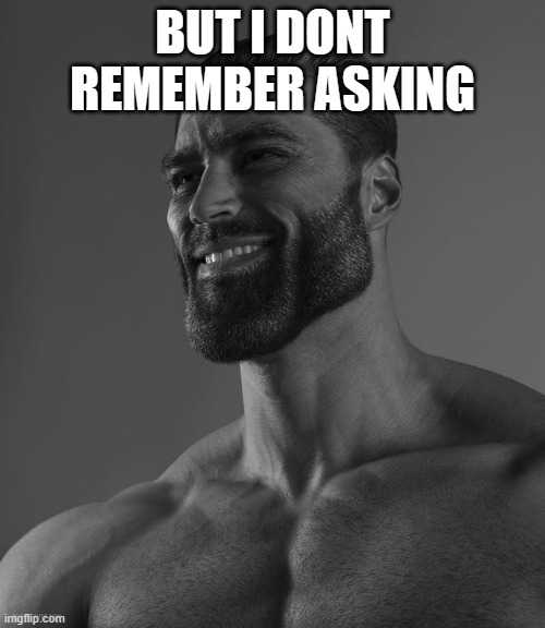 Giga Chad | BUT I DONT REMEMBER ASKING | image tagged in giga chad | made w/ Imgflip meme maker