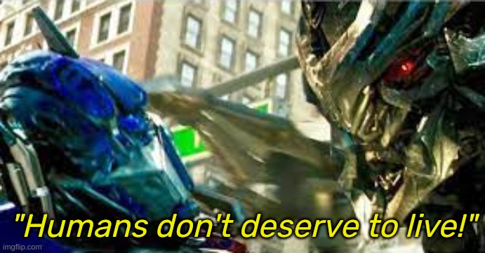 Humans don't deserve to live! | image tagged in humans don't deserve to live | made w/ Imgflip meme maker