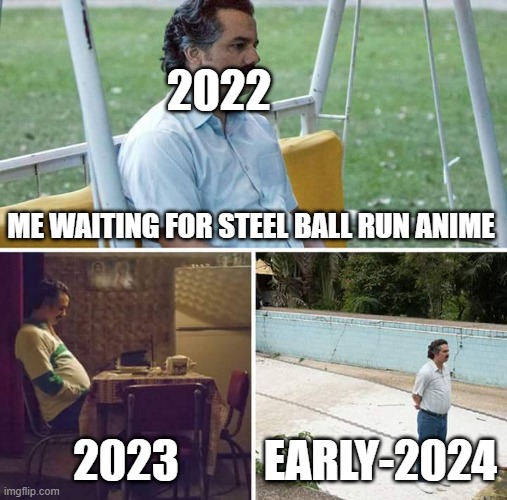 Sad Pablo Escobar | 2022; ME WAITING FOR STEEL BALL RUN ANIME; 2023; EARLY-2024 | image tagged in memes,sad pablo escobar | made w/ Imgflip meme maker