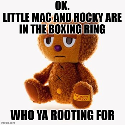 Pj plush | OK.
LITTLE MAC AND ROCKY ARE IN THE BOXING RING; WHO YA ROOTING FOR | image tagged in pj plush | made w/ Imgflip meme maker