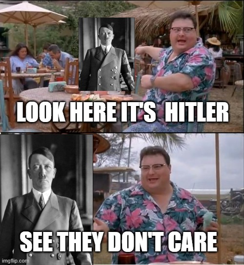 look who cares | LOOK HERE IT'S  HITLER; SEE THEY DON'T CARE | image tagged in memes,see nobody cares | made w/ Imgflip meme maker