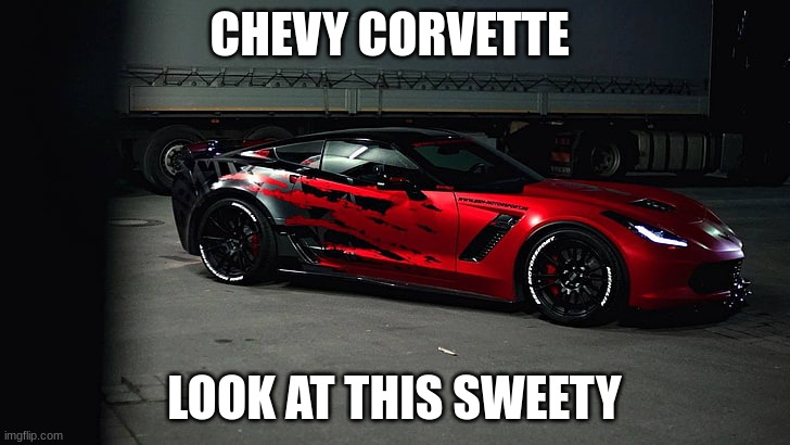 Chevy Corvette's are sexy as hell | CHEVY CORVETTE; LOOK AT THIS SWEETY | image tagged in cars,awesome,why did people read these,pneumonoultramicroscopicsilicovolcanoconiosis | made w/ Imgflip meme maker