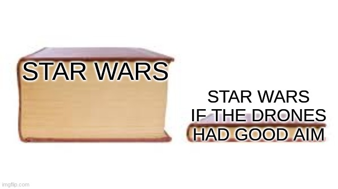 Big book small book |  STAR WARS; STAR WARS IF THE DRONES HAD GOOD AIM | image tagged in big book small book | made w/ Imgflip meme maker