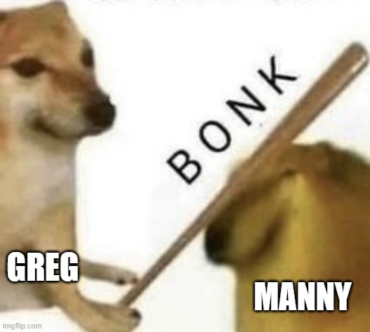 Bonk | GREG MANNY | image tagged in bonk | made w/ Imgflip meme maker