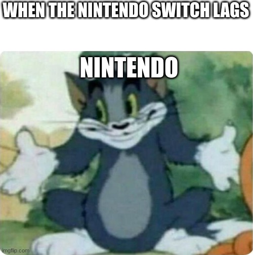 I JUST WANNA PLAY FORTNITE | WHEN THE NINTENDO SWITCH LAGS; NINTENDO | image tagged in tom shrugging | made w/ Imgflip meme maker