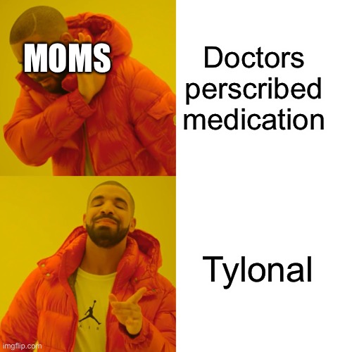 Drake Hotline Bling Meme | MOMS; Doctors perscribed medication; Tylonal | image tagged in memes,drake hotline bling | made w/ Imgflip meme maker