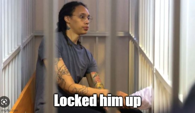 Locked him up | made w/ Imgflip meme maker