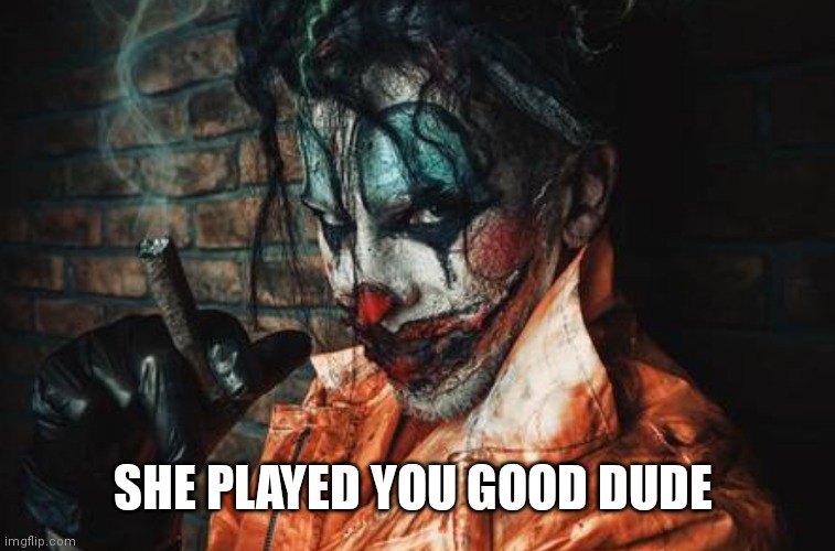 w | SHE PLAYED YOU GOOD DUDE | image tagged in evil bloodstained clown / rambunctious clown | made w/ Imgflip meme maker