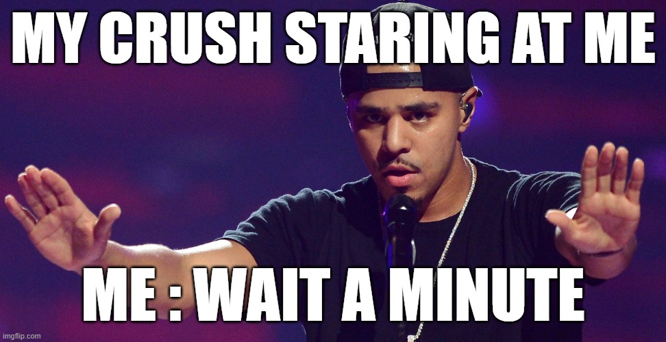 J COLE HOLD UP | MY CRUSH STARING AT ME; ME : WAIT A MINUTE | image tagged in j cole hold up | made w/ Imgflip meme maker