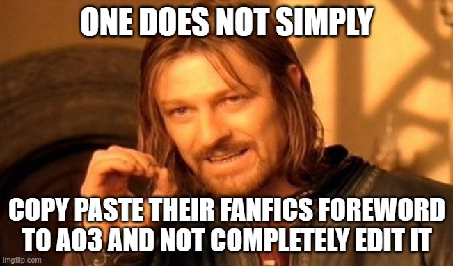 One Does Not Simply Meme | ONE DOES NOT SIMPLY; COPY PASTE THEIR FANFICS FOREWORD TO AO3 AND NOT COMPLETELY EDIT IT | image tagged in memes,one does not simply,fanfiction,ao3,wattpad | made w/ Imgflip meme maker